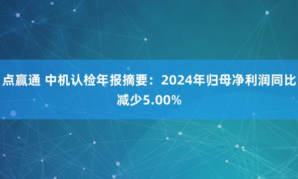 点赢通 中机认检年报摘要：2024年归母净利润同比减少5.00%