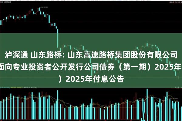 泸深通 山东路桥: 山东高速路桥集团股份有限公司2024年面向专业投资者公开发行公司债券（第一期）2025年付息公告