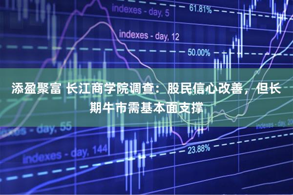 添盈聚富 长江商学院调查：股民信心改善，但长期牛市需基本面支撑