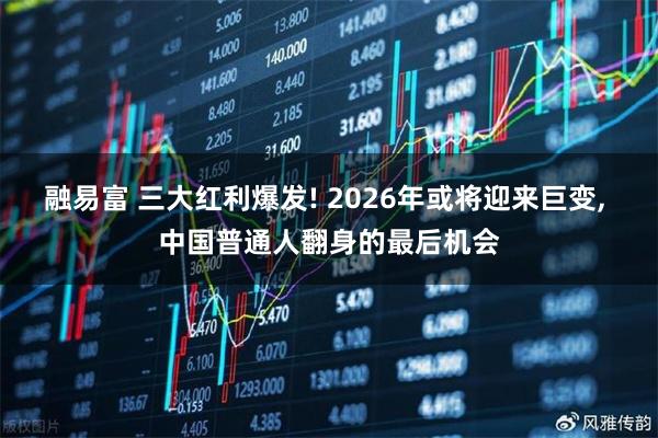 融易富 三大红利爆发! 2026年或将迎来巨变, 中国普通人翻身的最后机会