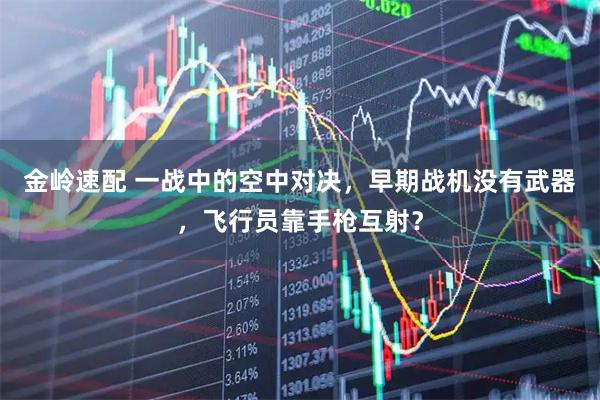 金岭速配 一战中的空中对决，早期战机没有武器，飞行员靠手枪互射？