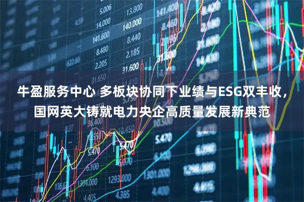 牛盈服务中心 多板块协同下业绩与ESG双丰收,国网英大铸就电力央企高质量发展新典范