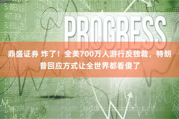 鼎盛证券 炸了!全美700万人游行反独裁,特朗普回应方式让全世界都看傻了
