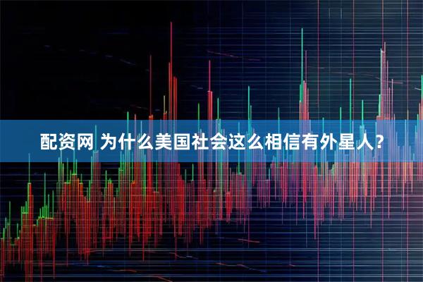 配资网 为什么美国社会这么相信有外星人？