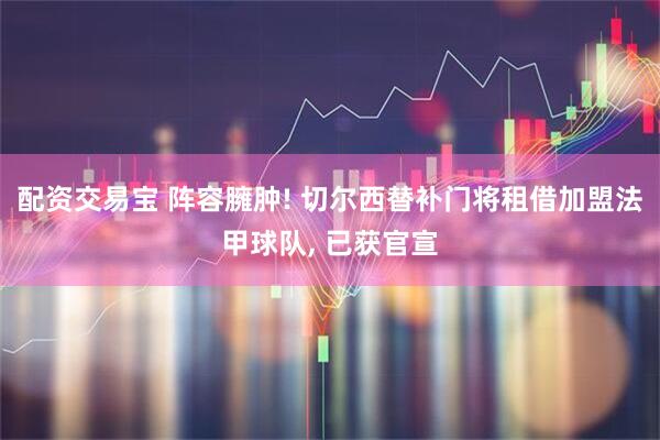 配资交易宝 阵容臃肿! 切尔西替补门将租借加盟法甲球队, 已获官宣