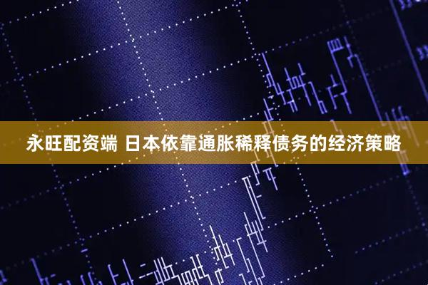 永旺配资端 日本依靠通胀稀释债务的经济策略